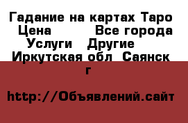 Гадание на картах Таро › Цена ­ 500 - Все города Услуги » Другие   . Иркутская обл.,Саянск г.